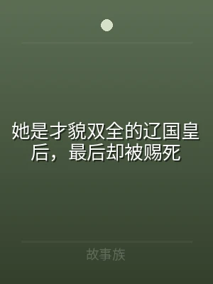 她是才貌双全的辽国皇后，最后却被赐死