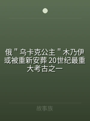 俄＂乌卡克公主＂木乃伊或被重新安葬 20