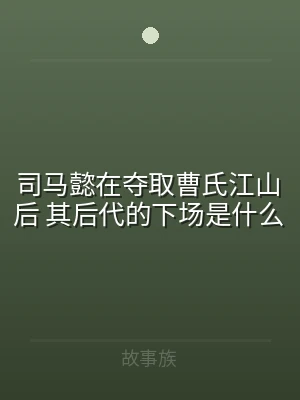 司马懿在夺取曹氏江山后 其后代的下场是什