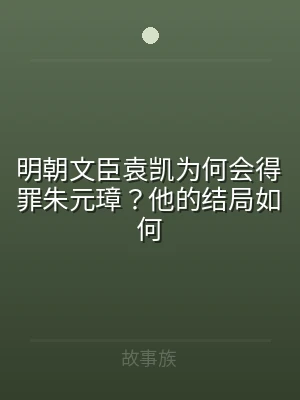 明朝文臣袁凯为何会得罪朱元璋？他的结局如