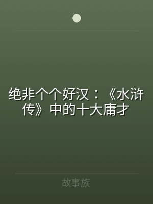 绝非个个好汉：《水浒传》中的十大庸才