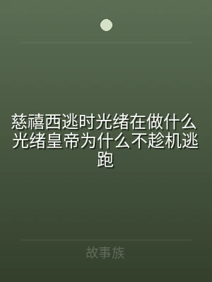 慈禧西逃时光绪在做什么 光绪皇帝为什么不