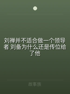 刘禅并不适合做一个领导者 刘备为什么还是