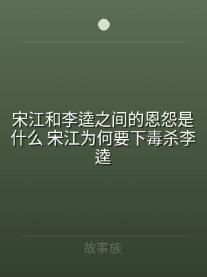 宋江和李逵之间的恩怨是什么 宋江为何要下