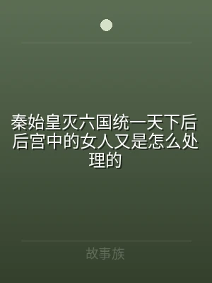 秦始皇灭六国统一天下后 后宫中的女人又是
