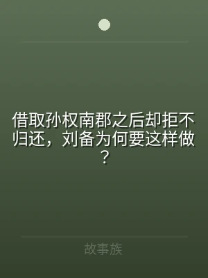 借取孙权南郡之后却拒不归还，刘备为何要这