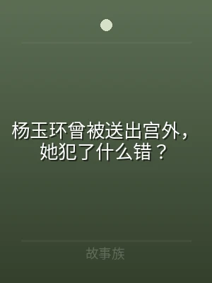 杨玉环曾被送出宫外，她犯了什么错？