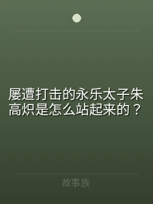 屡遭打击的永乐太子朱高炽是怎么站起来的？