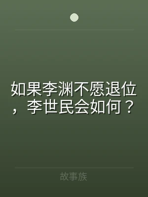 如果李渊不愿退位，李世民会如何？