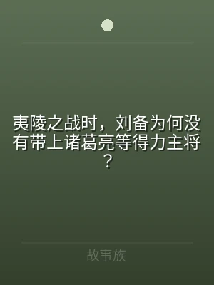 夷陵之战时，刘备为何没有带上诸葛亮等得力