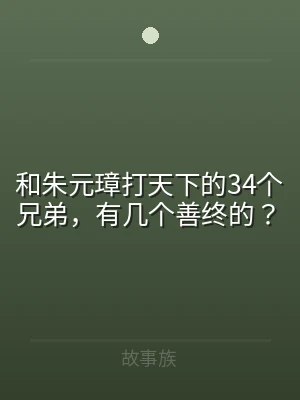 和朱元璋打天下的34个兄弟，有几个善终的