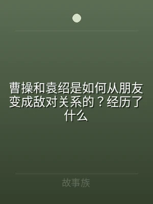 曹操和袁绍是如何从朋友变成敌对关系的？经