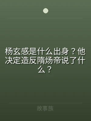 杨玄感是什么出身？他决定造反隋炀帝说了什